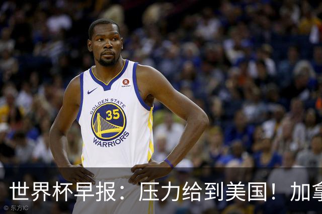 世界杯早报：压力给到美国！加拿大1-1波黑 本届东道主依旧不败