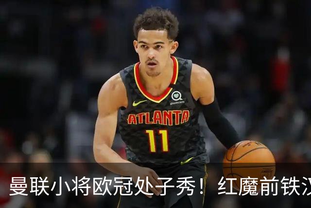 曼联小将欧冠处子秀！红魔前铁汉看哭：我儿子！